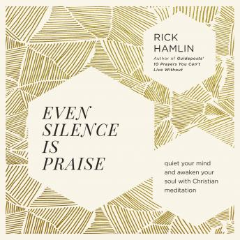 Download Even Silence Is Praise: Quiet Your Mind and Awaken Your Soul with Christian Meditation by Rick Hamlin