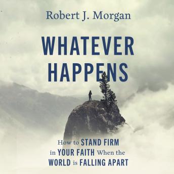 Download Whatever Happens: How to Stand Firm in Your Faith When the World Is Falling Apart by Robert J. Morgan