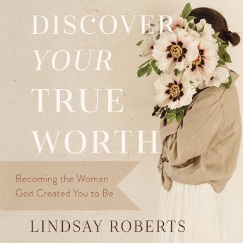 Discover Your True Worth: Becoming the Woman God Created You to Be, Audio book by Lindsay Roberts