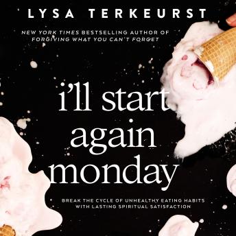 Download I'll Start Again Monday: Break the Cycle of Unhealthy Eating Habits with Lasting Spiritual Satisfaction by Lysa Terkeurst