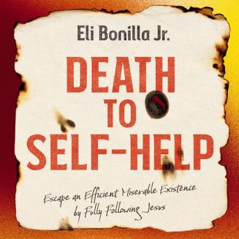 Death to Self-Help: Escape an Efficient Miserable Existence by Fully Following Jesus