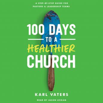 Download 100 Days to a Healthier Church: A Step-By-Step Guide for Pastors and Leadership Teams by Karl Vaters
