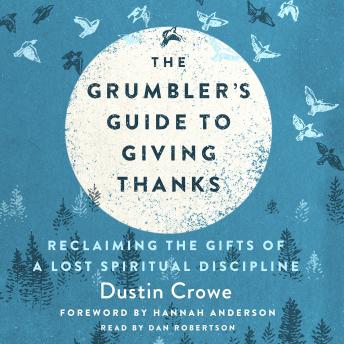 The Grumbler's Guide to Giving Thanks: Reclaiming the Gifts of a Lost Spiritual Discipline