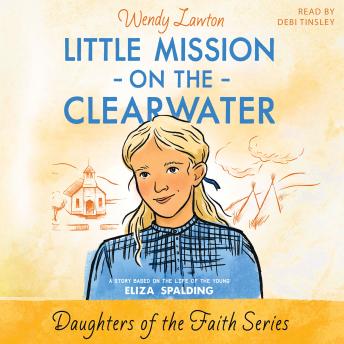 The Little Mission on the Clearwater: A Story Based on the Life of Young Eliza Spalding