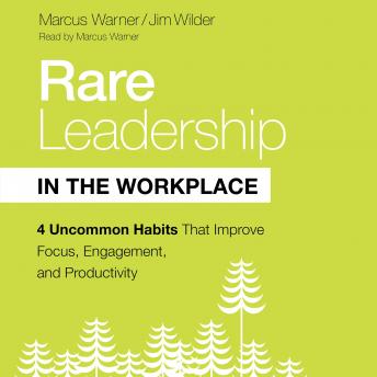 Rare Leadership in the Workplace: Four Uncommon Habits that Improve Focus, Engagement, and Productivity