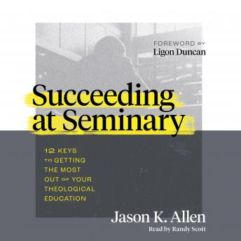 Succeeding at Seminary: 12 Keys to Getting the Most out of Your Theological Education
