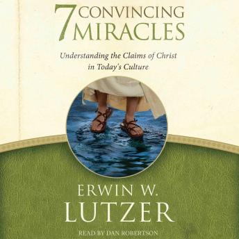 7 Convincing Miracles: Understanding the Claims of Christ in Today's Culture