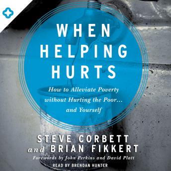 When Helping Hurts: How to Alleviate Poverty Without Hurting the Poor . . . and Yourself