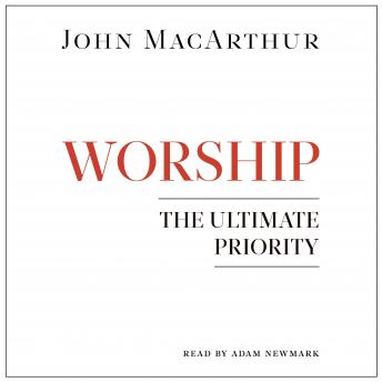 Worship: The Ultimate Priority, John Macarthur