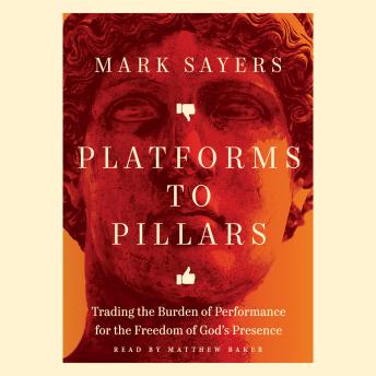 Platforms to Pillars: Trading the Burden of Performance for the Freedom of God's Presence