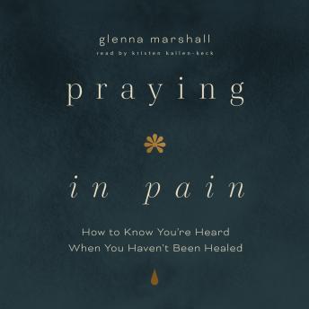 Praying in Pain: How to Know You're Heard When You Haven't Been Healed