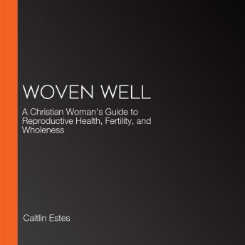 Woven Well: A Christian Woman's Guide to Reproductive Health, Fertility, and Wholeness