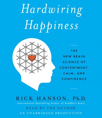 Hardwiring Happiness: The New Brain Science of Contentment, Calm, and Confidence, Rick Hanson