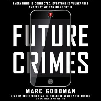 Future Crimes: Everything Is Connected, Everyone Is Vulnerable and What We Can Do About It, Marc Goodman