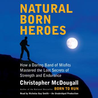Natural Born Heroes: How a Daring Band of Misfits Mastered the Lost Secrets of Strength and Endurance, Audio book by Christopher McDougall