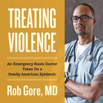 Treating Violence: An Emergency Room Doctor Takes On A Deadly American Epidemic