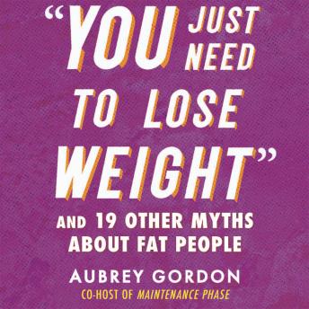 Download “You Just Need to Lose Weight”: And 19 Other Myths About Fat People by Aubrey Gordon