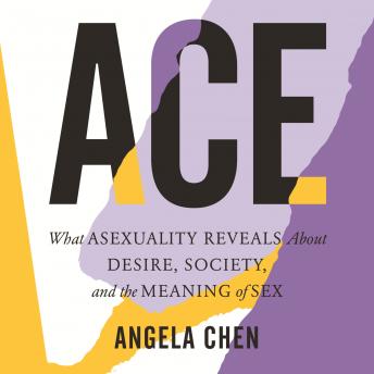 Ace: What Asexuality Reveals about Desire, Society, and the Meaning of Sex