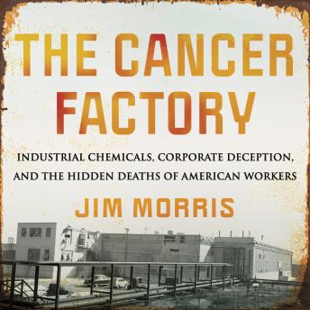 The Cancer Factory: Industrial Chemicals, Corporate Deception, and the Hidden Deaths of American Workers