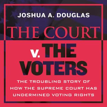 The Court v. the Voters: The Troubling Story of How the Supreme Court Has Undermined Voting Rights