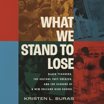 What We Stand to Lose: Black Teachers, the Culture They Created, and the Closure of a New Orleans High School