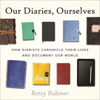 Our Diaries, Ourselves: How Diarists Chronicle Their Lives and Document Our World