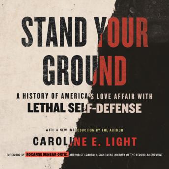Stand Your Ground: A History of America's Love Affair with Lethal Self-Defense