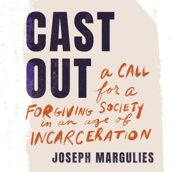 Cast Out: A Call for a Forgiving Society in an Age of Incarceration