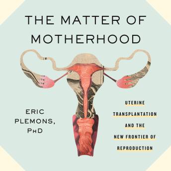 The Matter of Motherhood: Uterine Transplantation and the New Frontier of Reproduction