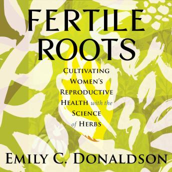 Fertile Roots: Cultivating Women's Reproductive Health with the Science of Herbs