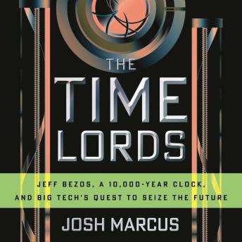 The Time Lords: Jeff Bezos, a 10,000-Year Clock, and Big Tech's Quest to Seize the Future