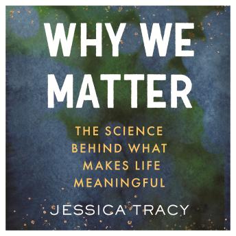 Why We Matter: The Science Behind What Makes Life Meaningful