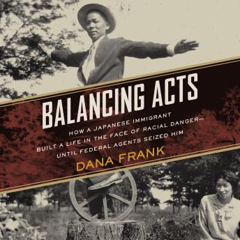 Balancing Acts: How a Japanese Immigrant Built a Life in the Face of Racial Danger-Until Federal Agents Seized Him