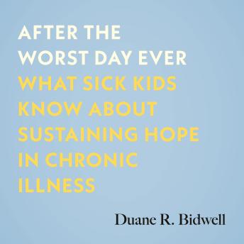 Download After the Worst Day Ever: What Sick Kids Know About Sustaining Hope in Chronic Illness by Duane R. Bidwell