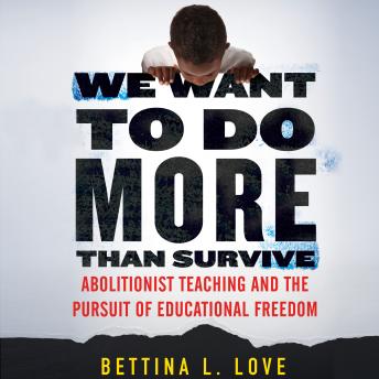 Download We Want to Do More Than Survive: Abolitionist Teaching and the Pursuit of Educational Freedom by Bettina Love