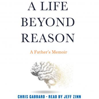 Life Beyond Reason: A Father's Memoir, Audio book by Chris Gabbard