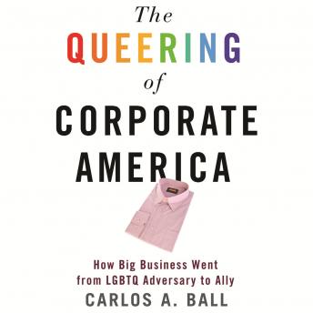 Queering of Corporate America: How Big Business Went from LGBTQ Adversary to Ally, Audio book by Carlos A. Ball
