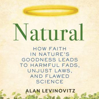 Download Natural: How Faith in Nature's Goodness Leads to Harmful Fads, Unjust Laws, and Flawed Science by Alan Levinovitz