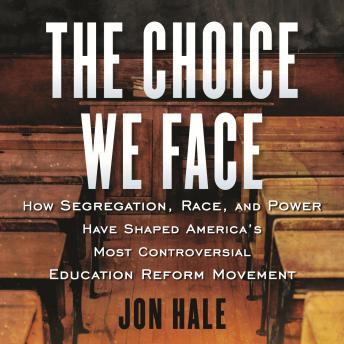The Choice We Face: How Segregation, Race, and Power Have Shaped America's Most Controversial Education Reform Movement
