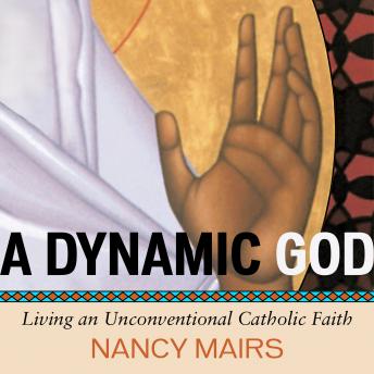 A Dynamic God: Living an Unconventional Catholic Faith