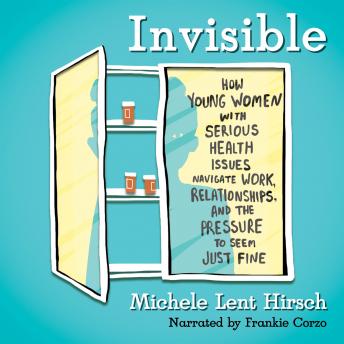 Invisible: How Young Women with Serious Health Issues Navigate Work, Relationships, and the Pressure to Seem Just Fine
