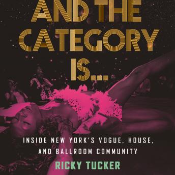 And the Category Is.: Inside New York's Vogue, House, and Ballroom Community