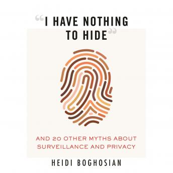 Download “I Have Nothing to Hide”: And 20 Other Myths About Surveillance and Privacy by Heidi Boghosian