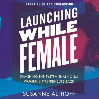 Launching While Female: Smashing the System That Holds Women Entrepreneurs Back