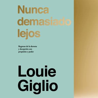 Nunca demasiado lejos: Regresar de la derrota y decepción con propósito y poder, Louie Giglio