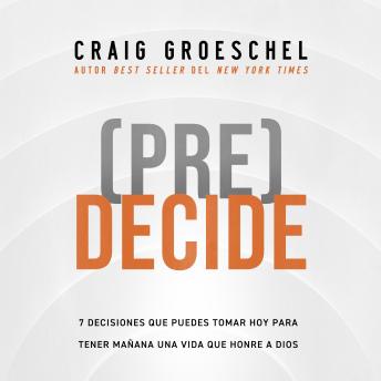 Download (Pre)Decide: 7 decisiones que puedes tomar hoy para la vida que quieres vivir mañana by Craig Groeschel