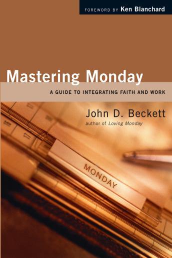 Download Mastering Monday: A Guide to Integrating Faith and Work by John D. Beckett