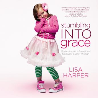 Download Stumbling Into Grace: Confessions of a Sometimes Spiritually Clumsy Woman by Lisa Harper