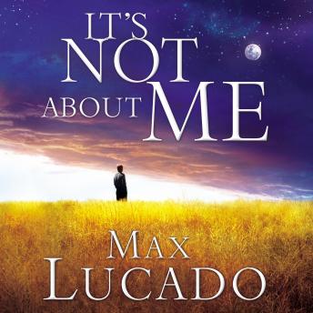 It's Not About Me: Rescue From the Life We Thought Would Make Us Happy, Max Lucado