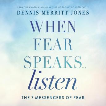 When Fear Speaks... Listen: THE 7 MESSENGERS OF FEAR